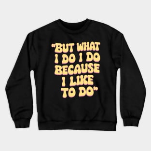 But what I do I do because I like to do - Anthony Burgess Quote Crewneck Sweatshirt